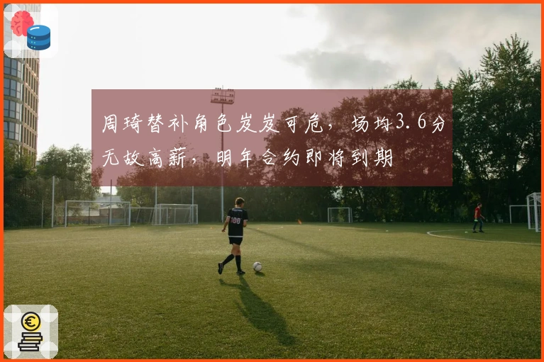 周琦替补角色岌岌可危，场均3.6分无故高薪，明年合约即将到期