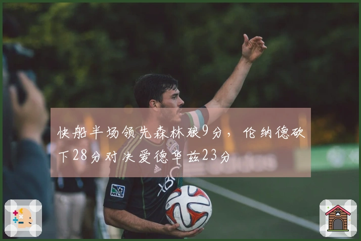 快船半场领先森林狼9分，伦纳德砍下28分对决爱德华兹23分