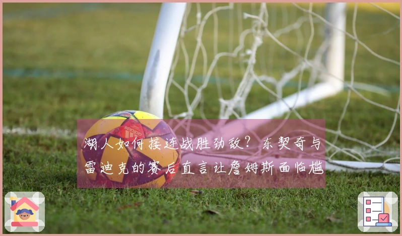 湖人如何接连战胜劲敌？东契奇与雷迪克的赛后直言让詹姆斯面临尴尬