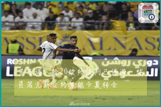 罗马诺：恰20续约谈判已停滞，球员若无新合约可能今夏转会