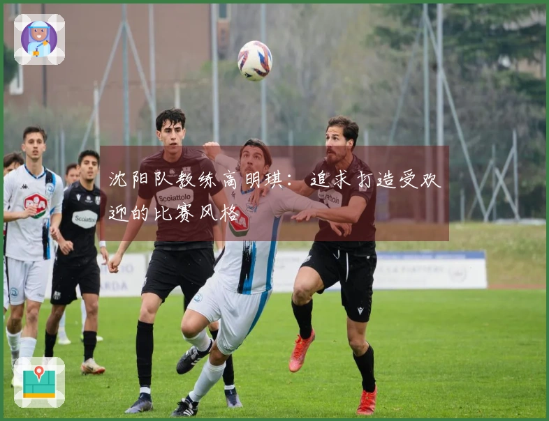 沈阳队教练高明琪：追求打造受欢迎的比赛风格
