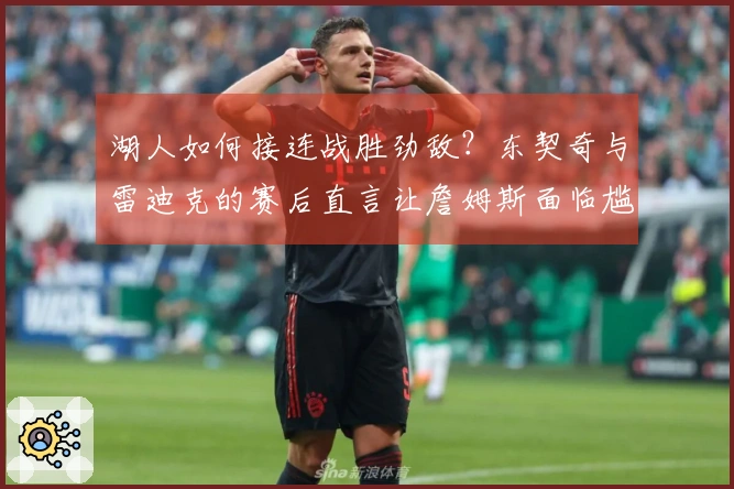 湖人如何接连战胜劲敌？东契奇与雷迪克的赛后直言让詹姆斯面临尴尬