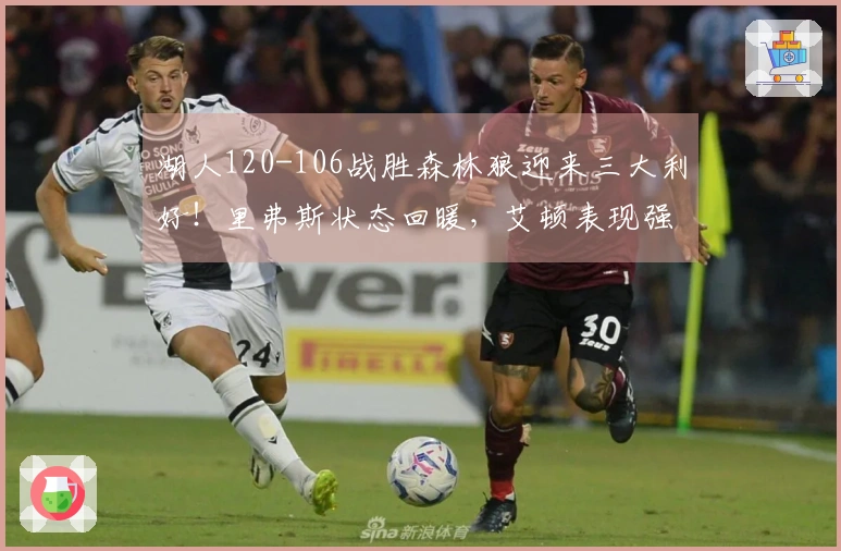 湖人120-106战胜森林狼迎来三大利好！里弗斯状态回暖，艾顿表现强劲，球队攻防水平提升