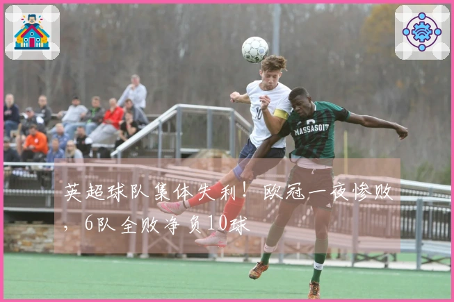 英超球队集体失利！欧冠一夜惨败，6队全败净负10球
