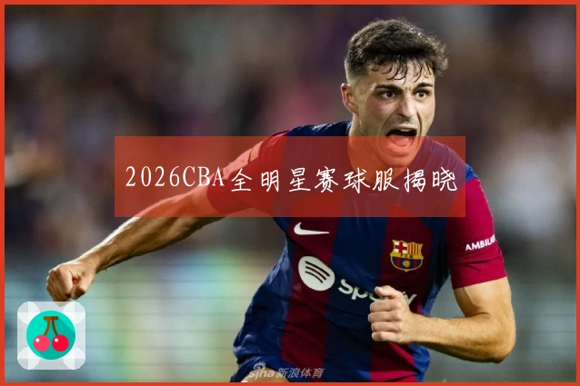 2026CBA全明星赛球服揭晓