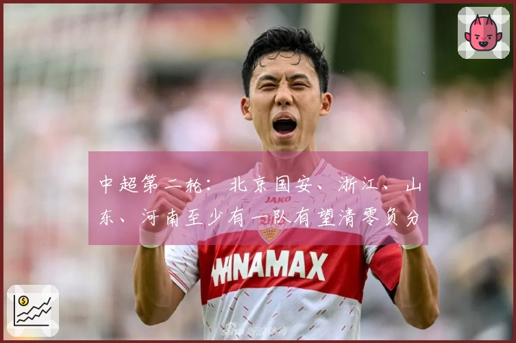 中超第二轮：北京国安、浙江、山东、河南至少有一队有望清零负分
