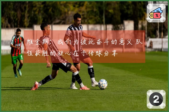 维金斯：我们为彼此奋斗的意义 队伍获胜的核心在于传球分享