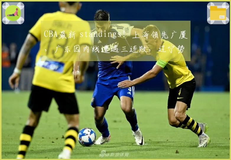 CBA最新 standings！上海领先广厦，广东因内线遭遇三连败，辽宁势头回升！