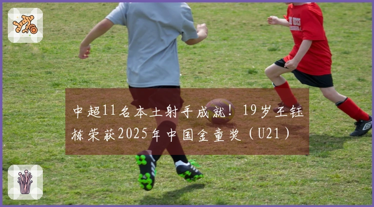 中超11名本土射手成就！19岁王钰栋荣获2025年中国金童奖（U21）