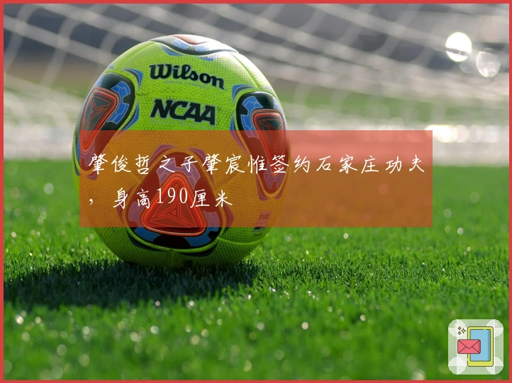 肇俊哲之子肇宸惟签约石家庄功夫，身高190厘米