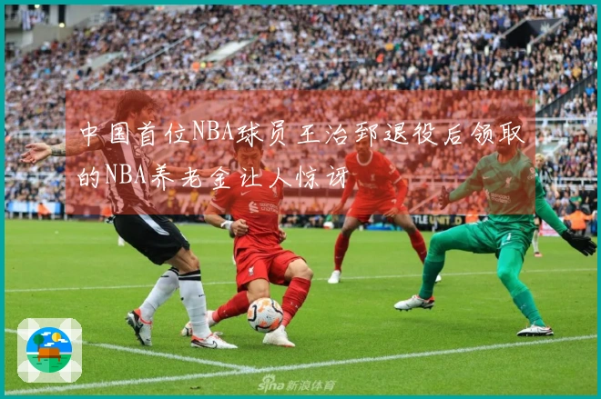 中国首位NBA球员王治郅退役后领取的NBA养老金让人惊讶